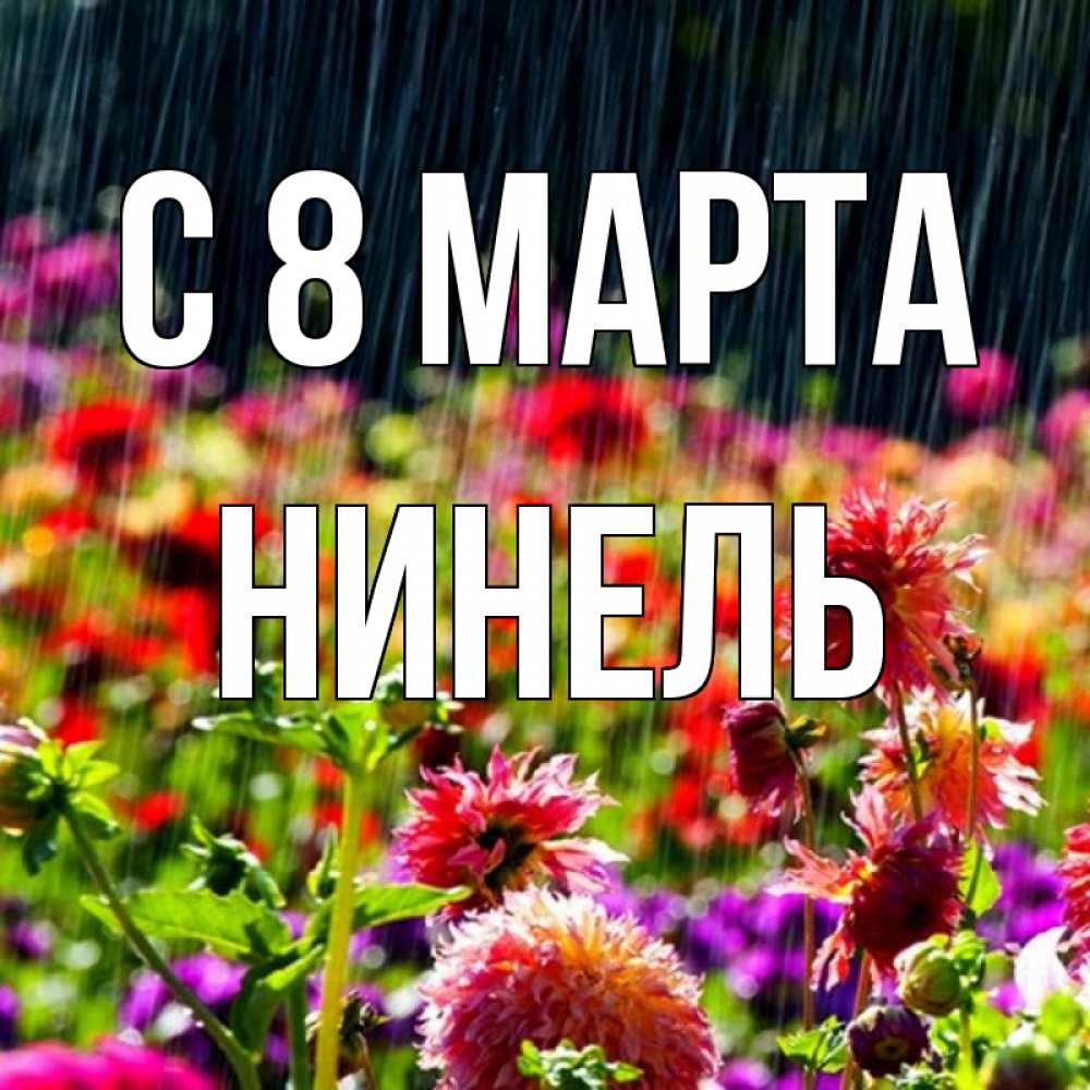 Открытка на каждый день с именем, Нинель С 8 МАРТА цветы под дождиком к международному женскому дню Прикольная открытка с пожеланием онлайн скачать бесплатно 