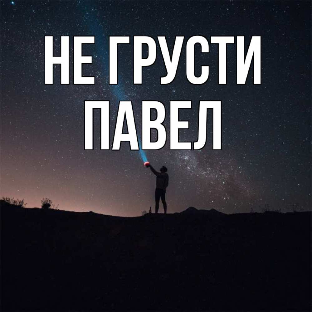 Открытка на каждый день с именем, Павел Не грусти луч света и млечный путь Прикольная открытка с пожеланием онлайн скачать бесплатно 