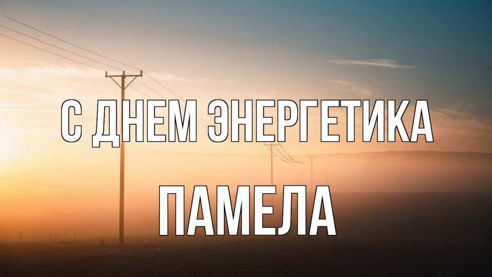 Открытка на каждый день с именем, Памела С днем энергетика дымка столбы провода Прикольная открытка с пожеланием онлайн скачать бесплатно 