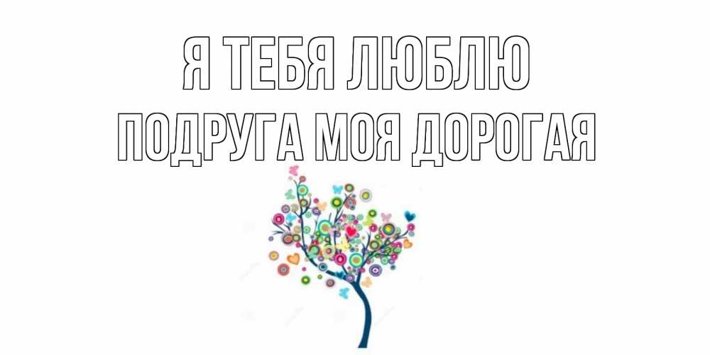 Открытка на каждый день с именем, Подруга-моя-дорогая Я тебя люблю дерево Прикольная открытка с пожеланием онлайн скачать бесплатно 
