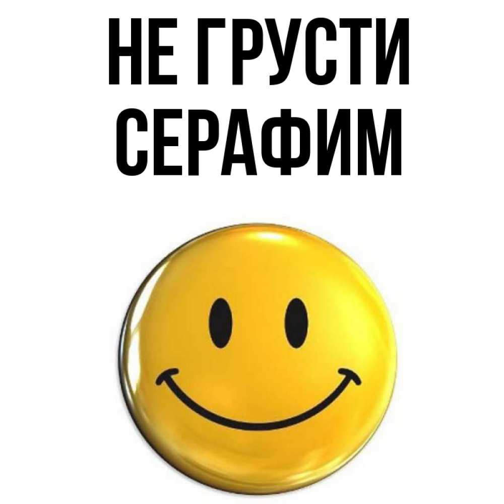 Открытка на каждый день с именем, Серафим Не грусти желаем всем позитива Прикольная открытка с пожеланием онлайн скачать бесплатно 