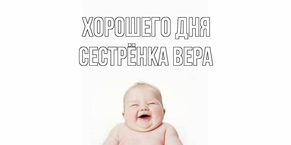 Открытка на каждый день с именем, Сестрёнка-Вера Хорошего дня открытка для поднятия настроения Прикольная открытка с пожеланием онлайн скачать бесплатно 