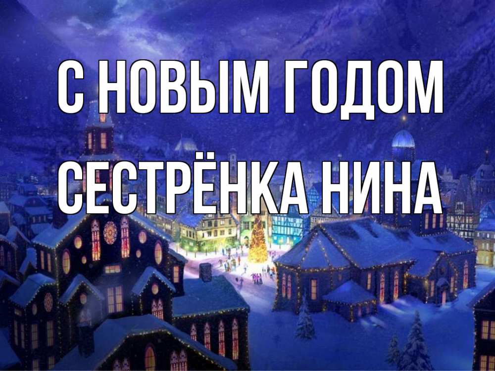 Открытка на каждый день с именем, Сестрёнка-Нина С новым годом новый год Прикольная открытка с пожеланием онлайн скачать бесплатно 