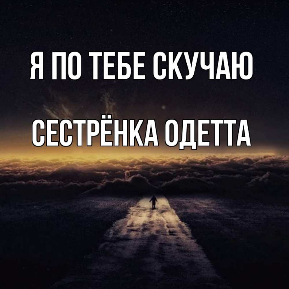 Открытка на каждый день с именем, Сестрёнка-Одетта Я по тебе скучаю идем Прикольная открытка с пожеланием онлайн скачать бесплатно 