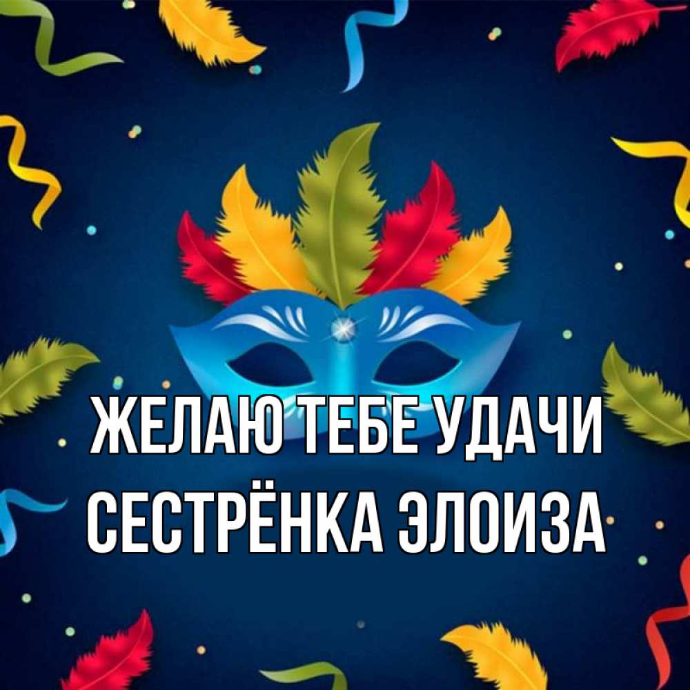Открытка на каждый день с именем, Сестрёнка-Элоиза Желаю тебе удачи маска Прикольная открытка с пожеланием онлайн скачать бесплатно 