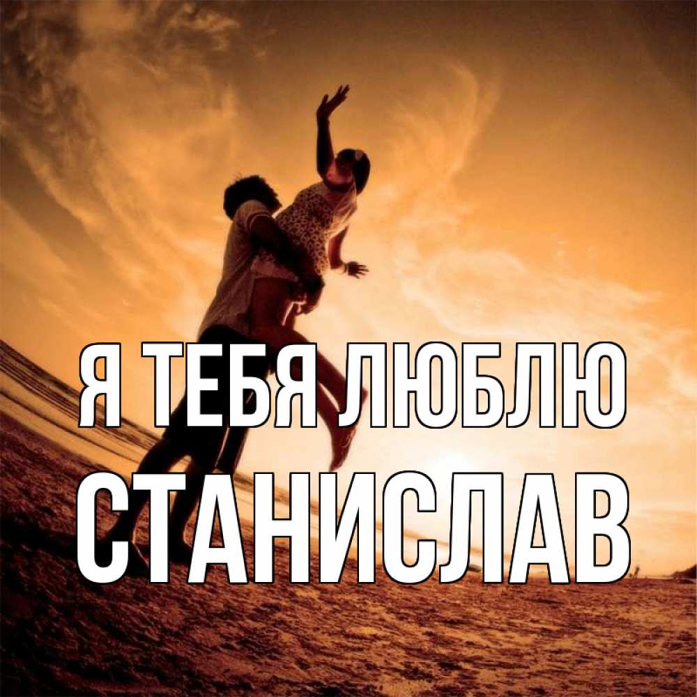Открытка на каждый день с именем, Станислав Я тебя люблю парень держит девушку Прикольная открытка с пожеланием онлайн скачать бесплатно 