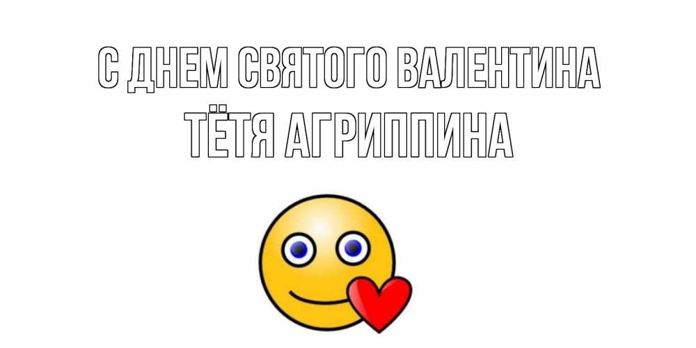 Открытка на каждый день с именем, Тётя-Агриппина С днем Святого Валентина Смайлик на день всех влюбленных Прикольная открытка с пожеланием онлайн скачать бесплатно 