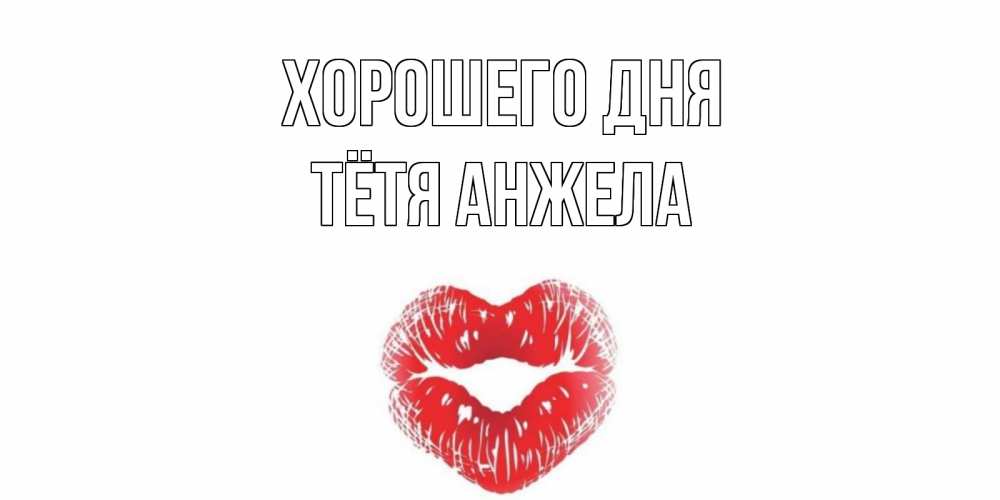 Открытка на каждый день с именем, Тётя-Анжела Хорошего дня Поцелуй Прикольная открытка с пожеланием онлайн скачать бесплатно 