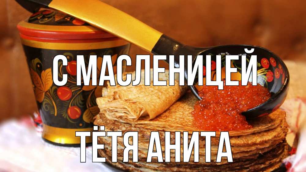 Открытка на каждый день с именем, Тётя-Анита С масленицей блины Прикольная открытка с пожеланием онлайн скачать бесплатно 