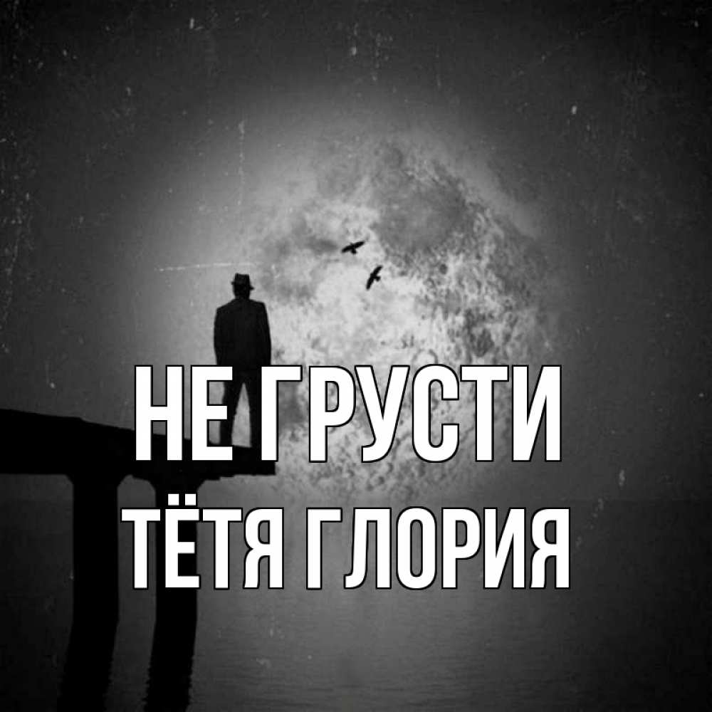 Открытка на каждый день с именем, Тётя-Глория Не грусти мужчина на мосту Прикольная открытка с пожеланием онлайн скачать бесплатно 