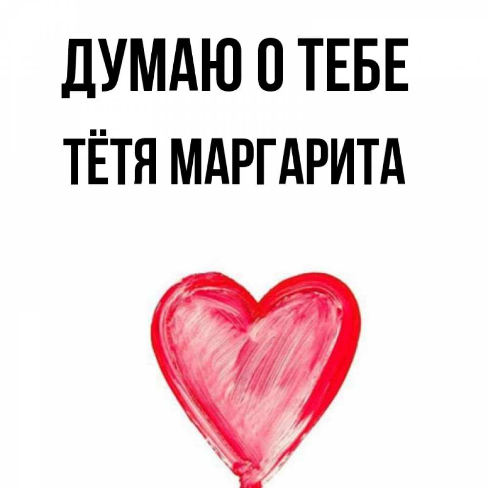 Открытка на каждый день с именем, Тётя-Маргарита Думаю о тебе для влюбленных Прикольная открытка с пожеланием онлайн скачать бесплатно 