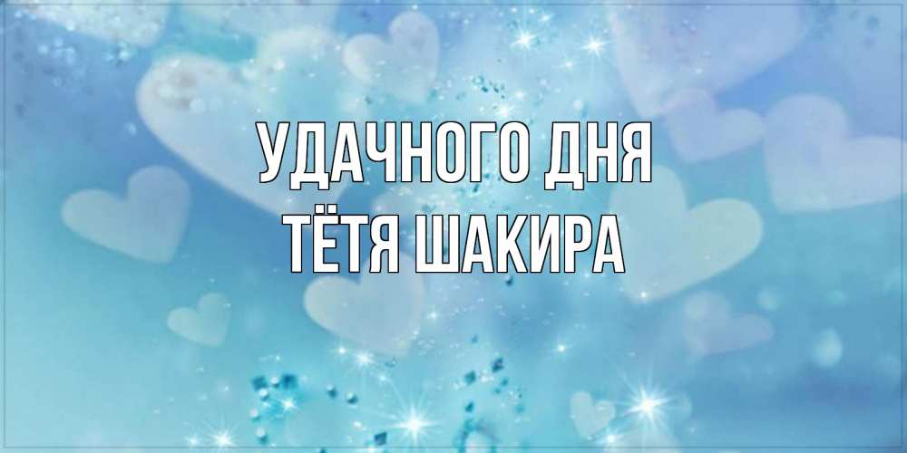 Открытка на каждый день с именем, Тётя-Шакира Удачного дня хорошего дня Прикольная открытка с пожеланием онлайн скачать бесплатно 
