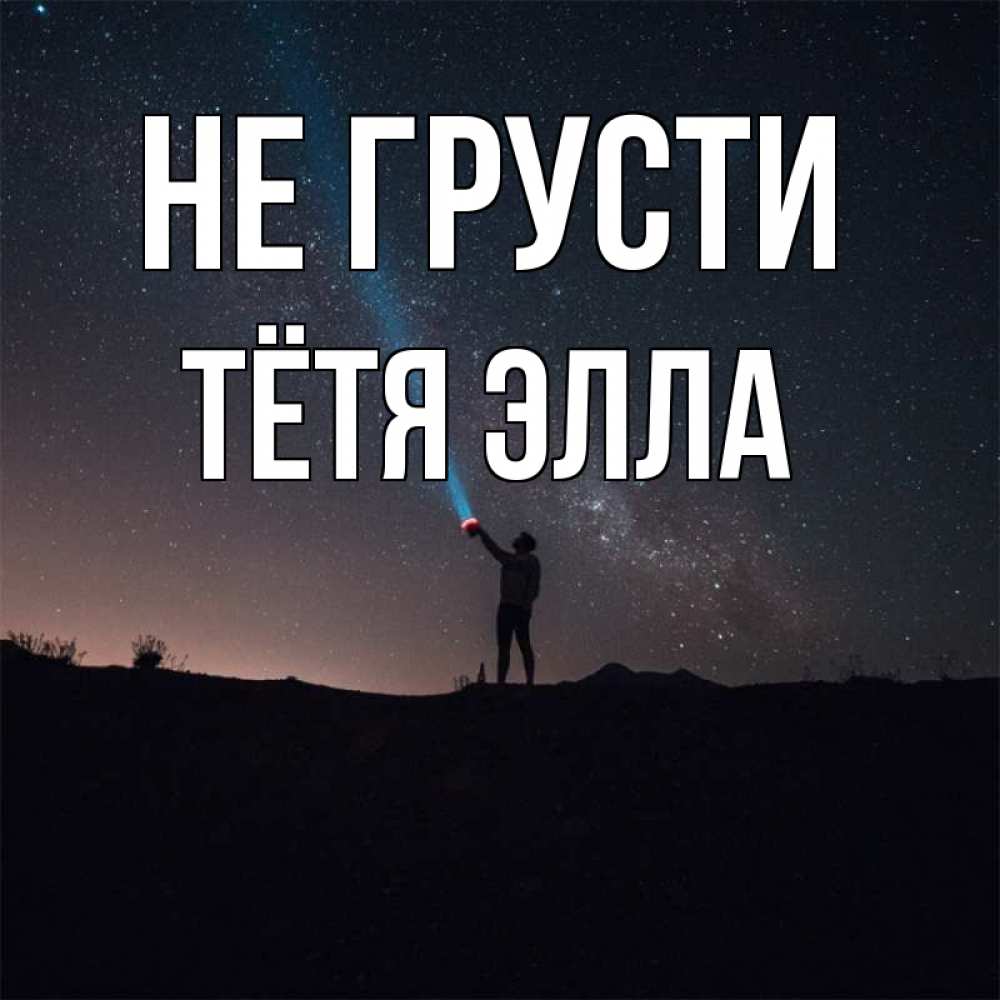 Открытка на каждый день с именем, Тётя-Элла Не грусти луч света и млечный путь Прикольная открытка с пожеланием онлайн скачать бесплатно 