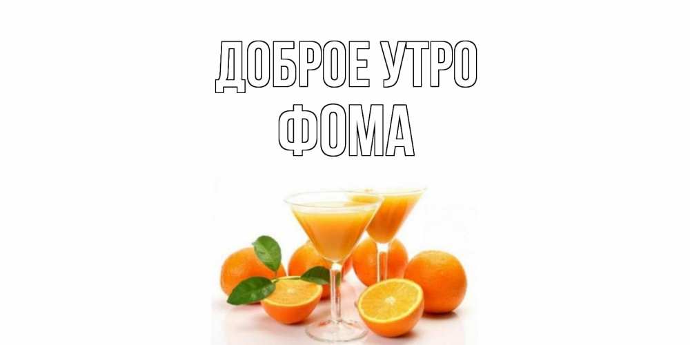Открытка на каждый день с именем, Фома Доброе утро апельсин Прикольная открытка с пожеланием онлайн скачать бесплатно 