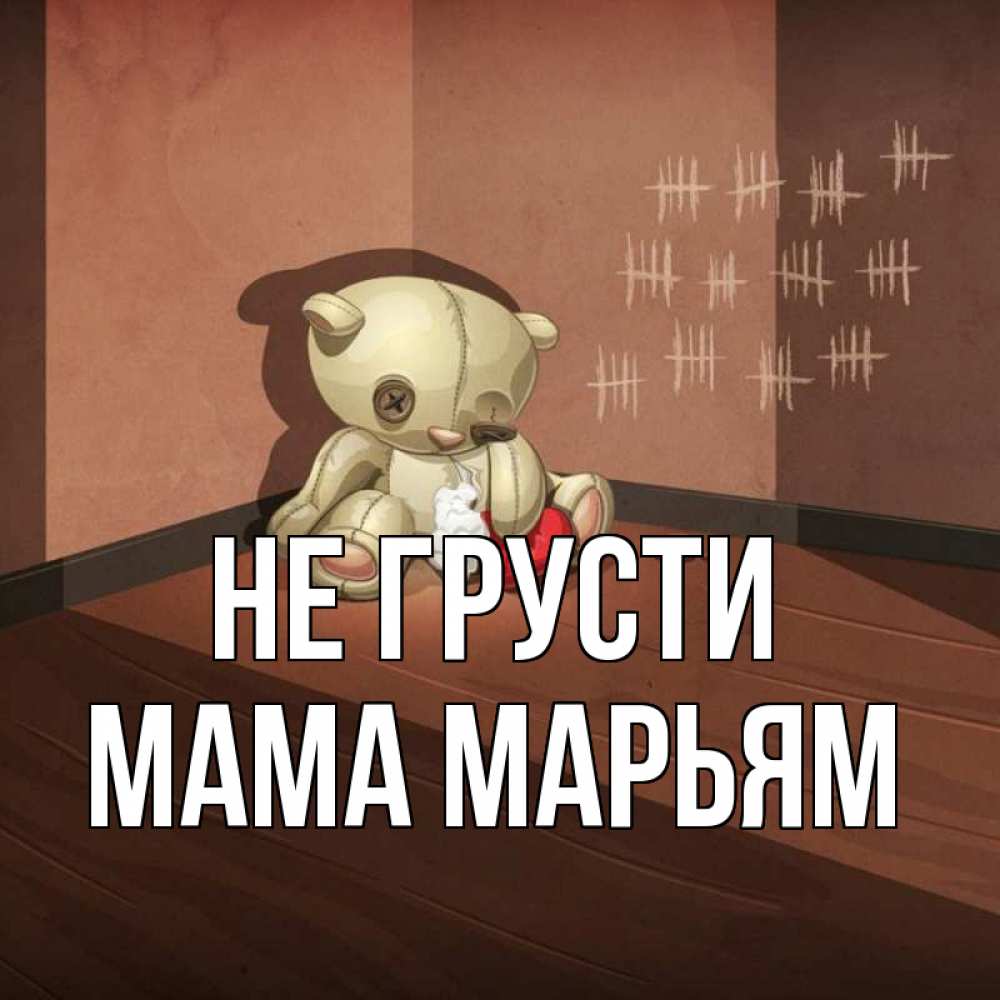 Открытка на каждый день с именем, Мама-Марьям Не грусти мишку бросила хозяйка Прикольная открытка с пожеланием онлайн скачать бесплатно 