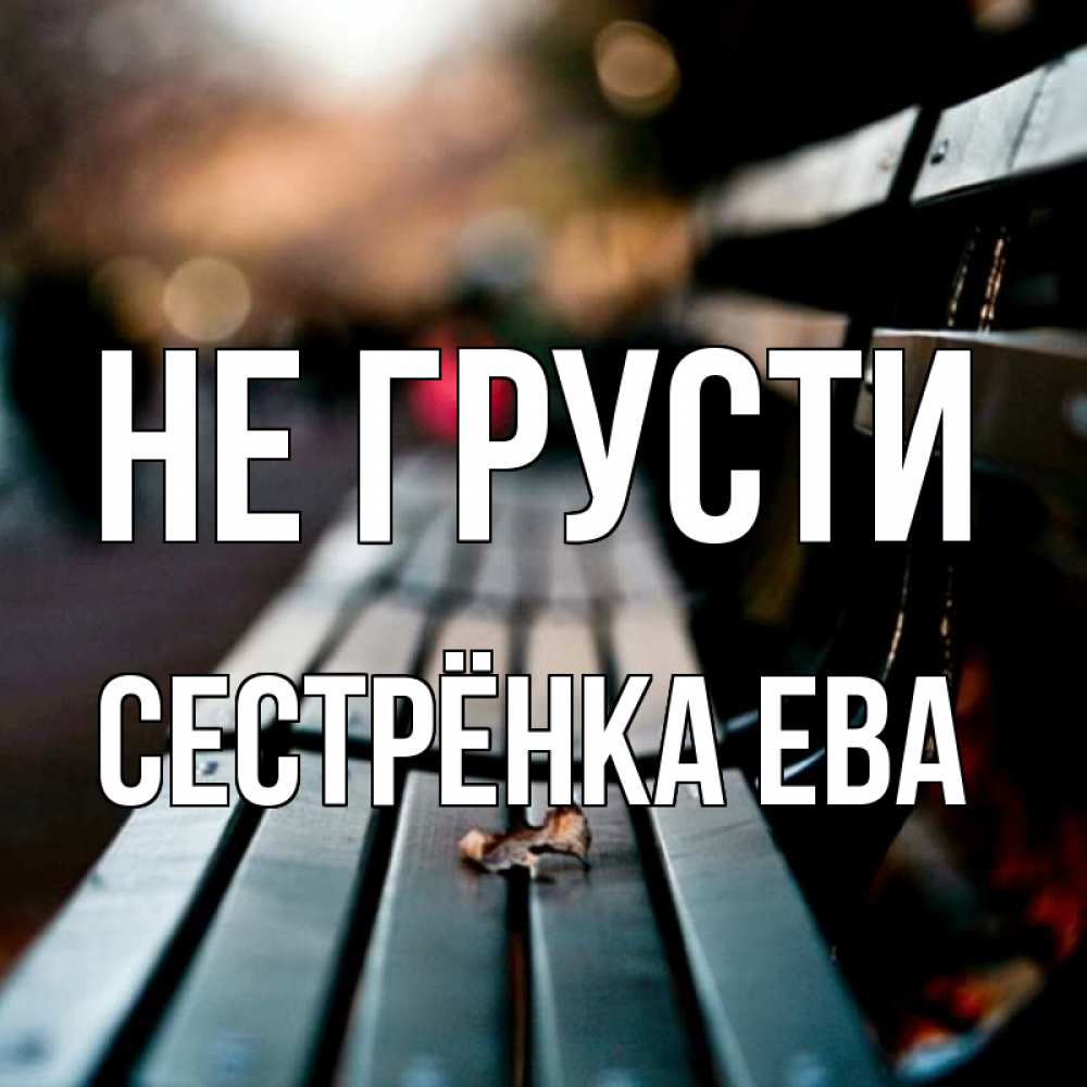 Открытка на каждый день с именем, Сестрёнка-Ева Не грусти размытый фон Прикольная открытка с пожеланием онлайн скачать бесплатно 