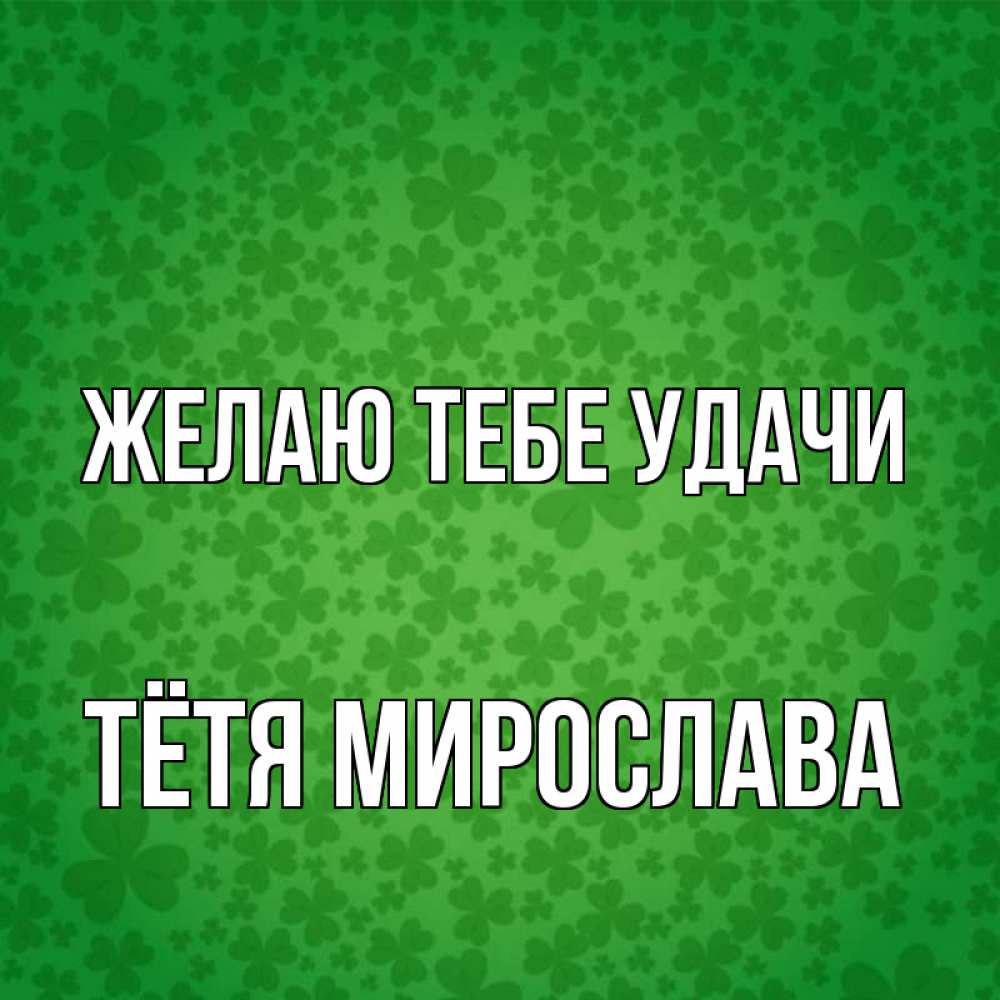 Открытка на каждый день с именем, Тётя-Мирослава Желаю тебе удачи много листочков на удачу Прикольная открытка с пожеланием онлайн скачать бесплатно 