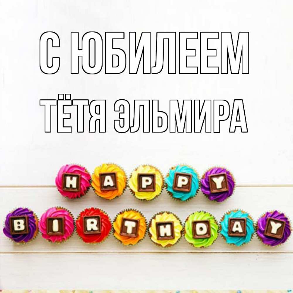 Открытка на каждый день с именем, Тётя-Эльмира С юбилеем из кексов и шоколада Прикольная открытка с пожеланием онлайн скачать бесплатно 