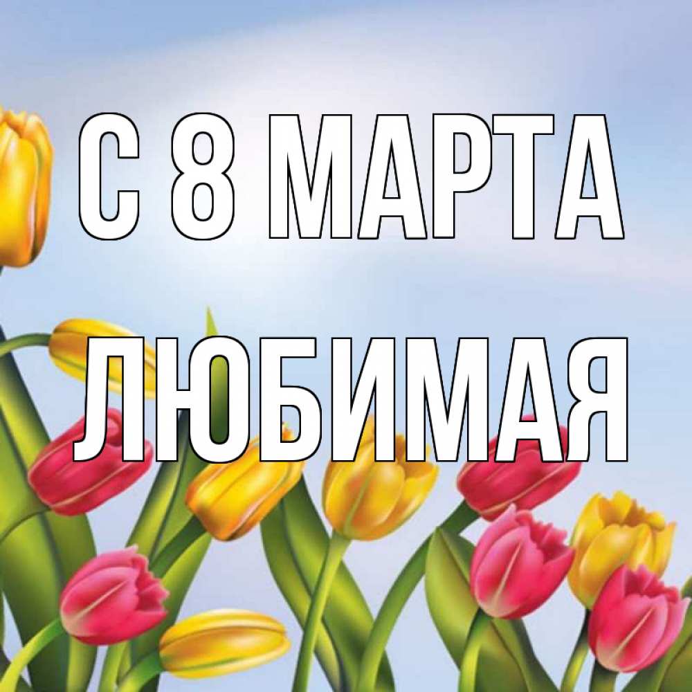 Открытка на каждый день с именем, любимая С 8 МАРТА международный женский день Прикольная открытка с пожеланием онлайн скачать бесплатно 