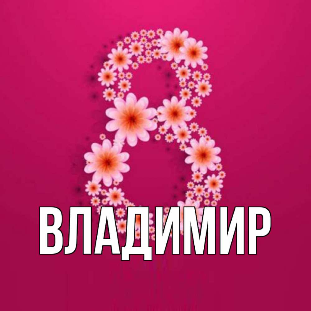 Открытка на каждый день с именем, Владимир Главная цветы в виде цифры восемь Прикольная открытка с пожеланием онлайн скачать бесплатно 