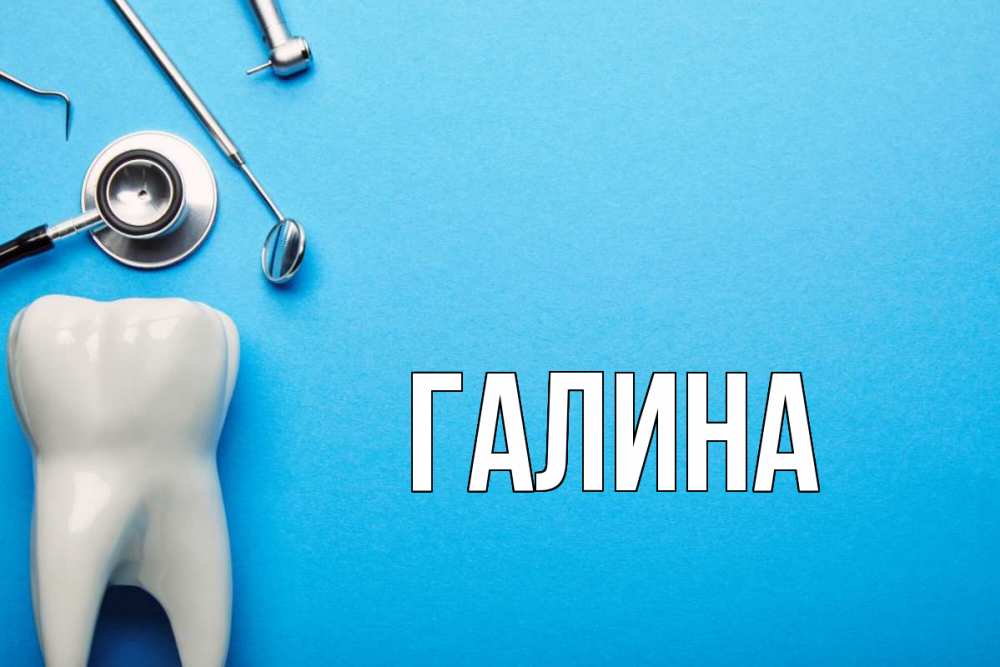 Открытка на каждый день с именем, Галина Главная с днем стоматолога Прикольная открытка с пожеланием онлайн скачать бесплатно 