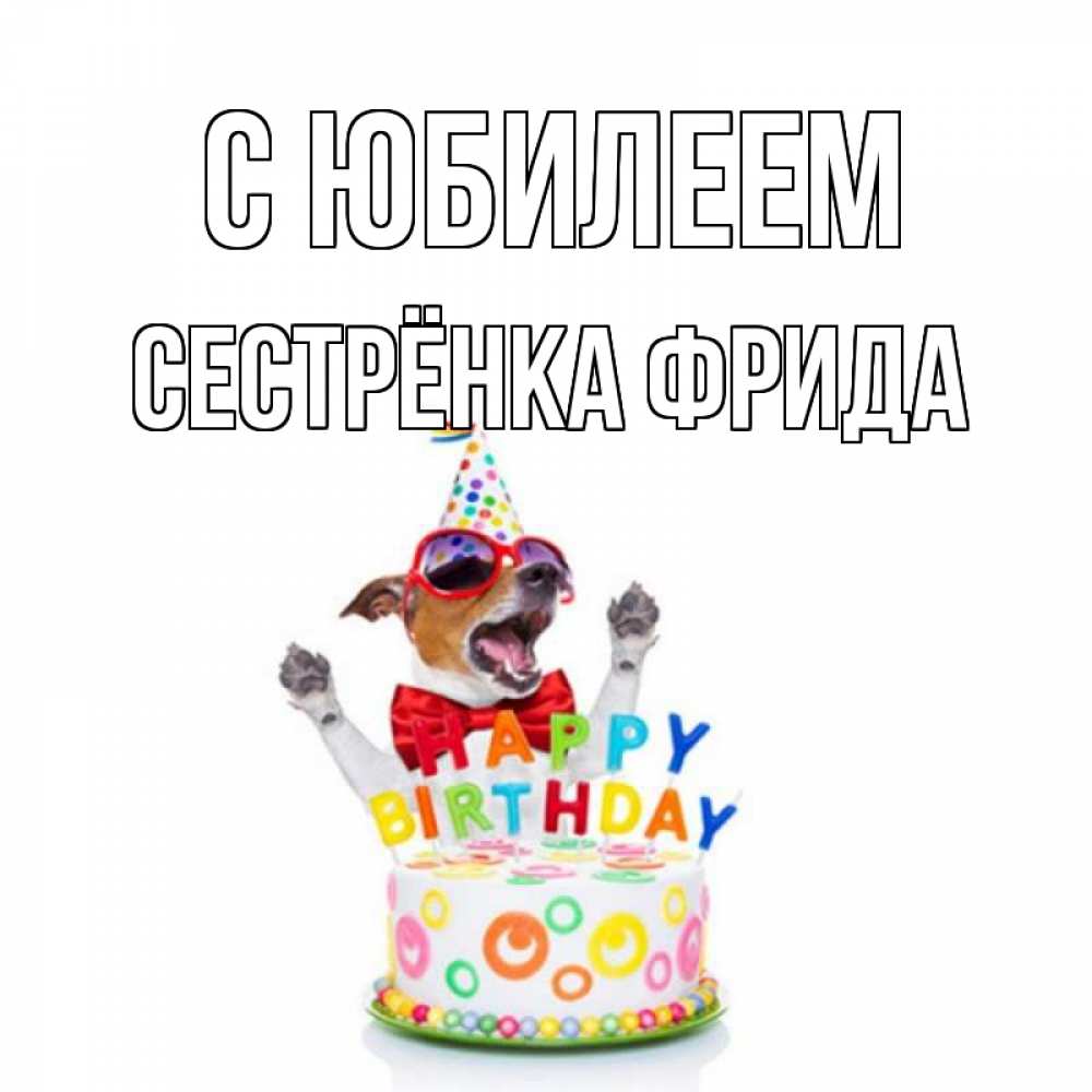 Открытка на каждый день с именем, Сестрёнка-Фрида С юбилеем тортик Прикольная открытка с пожеланием онлайн скачать бесплатно 
