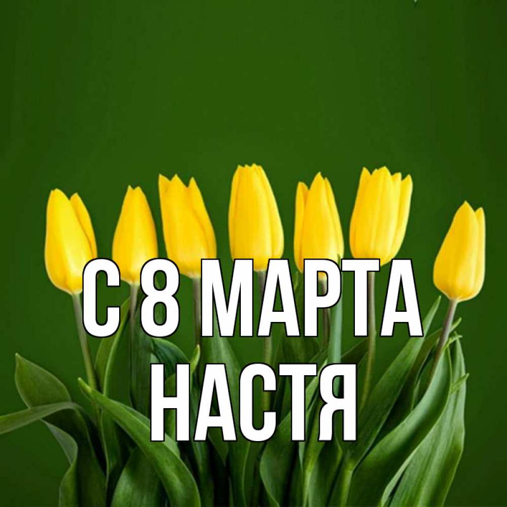 Открытка на каждый день с именем, Настя С 8 МАРТА желтого цвета 3 Прикольная открытка с пожеланием онлайн скачать бесплатно 