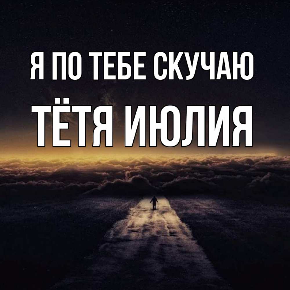 Открытка на каждый день с именем, Тётя-Июлия Я по тебе скучаю идем Прикольная открытка с пожеланием онлайн скачать бесплатно 