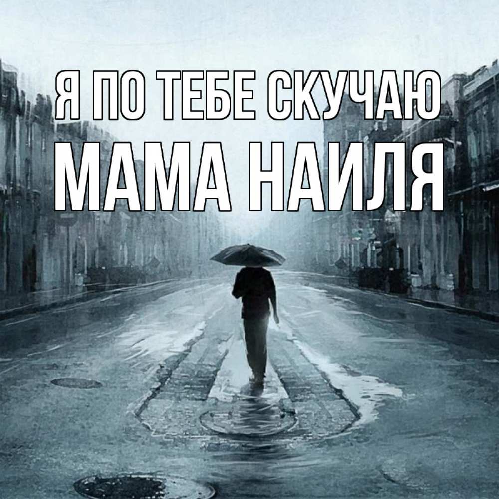 Открытка на каждый день с именем, Мама-Наиля Я по тебе скучаю мне плохо без тебя Прикольная открытка с пожеланием онлайн скачать бесплатно 