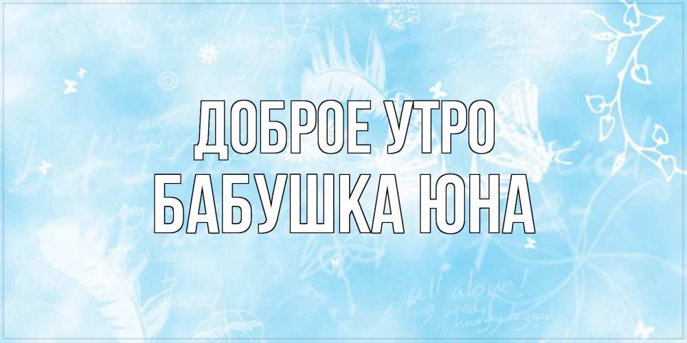 Открытка на каждый день с именем, Бабушка-Юна Доброе утро красивые открытки зимнее Прикольная открытка с пожеланием онлайн скачать бесплатно 