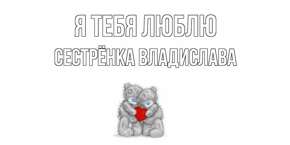 Открытка на каждый день с именем, Сестрёнка-Владислава Я тебя люблю мишки, сердце Прикольная открытка с пожеланием онлайн скачать бесплатно 