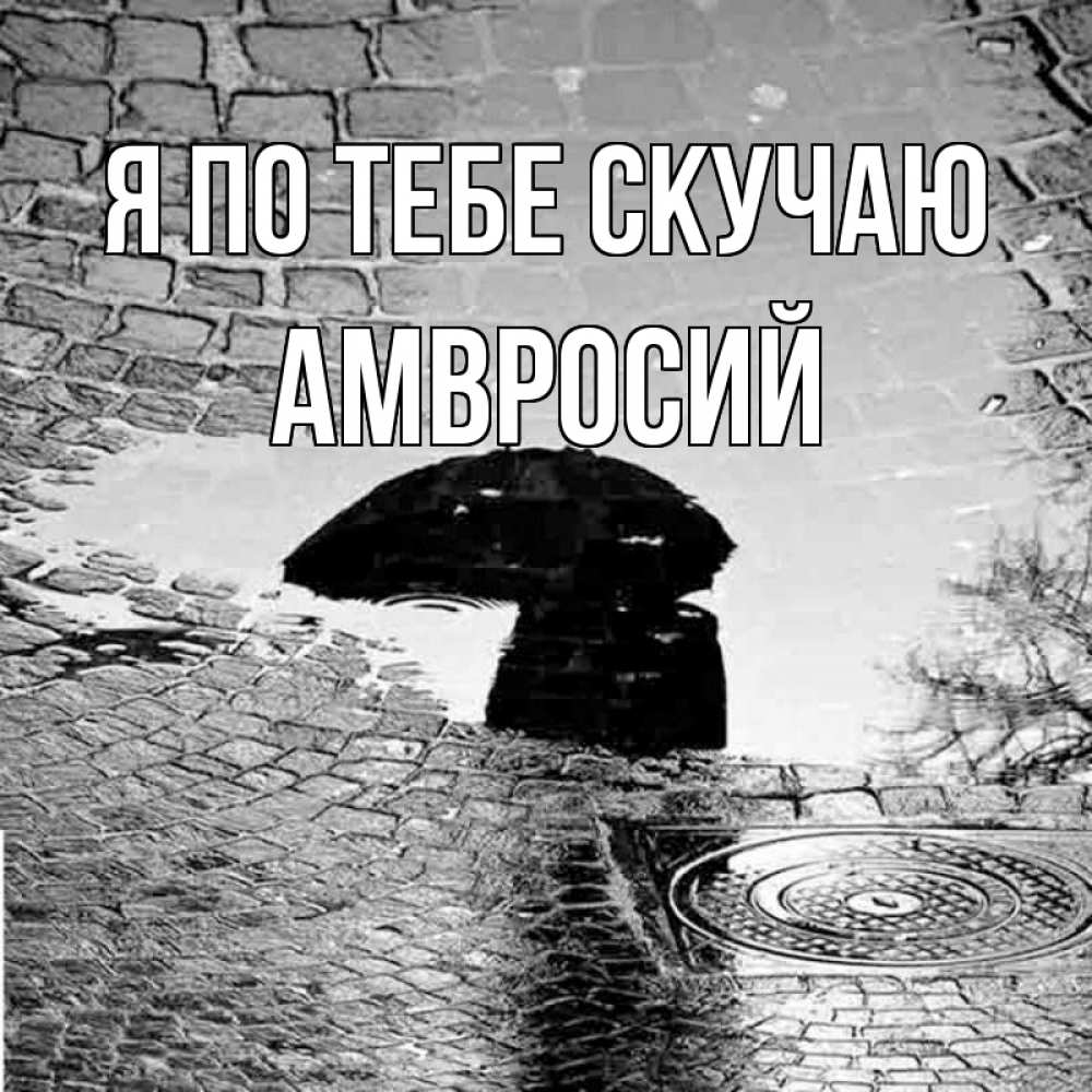 Открытка на каждый день с именем, Амвросий Я по тебе скучаю зонт люк Прикольная открытка с пожеланием онлайн скачать бесплатно 