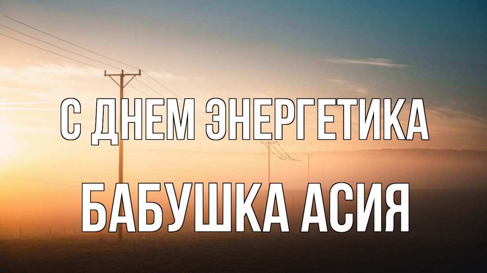 Открытка на каждый день с именем, Бабушка-Асия С днем энергетика дымка столбы провода Прикольная открытка с пожеланием онлайн скачать бесплатно 