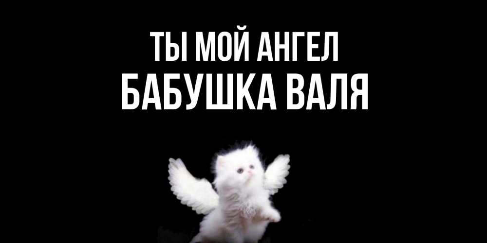Открытка на каждый день с именем, Бабушка-Валя Ты мой ангел Кот ангел Прикольная открытка с пожеланием онлайн скачать бесплатно 