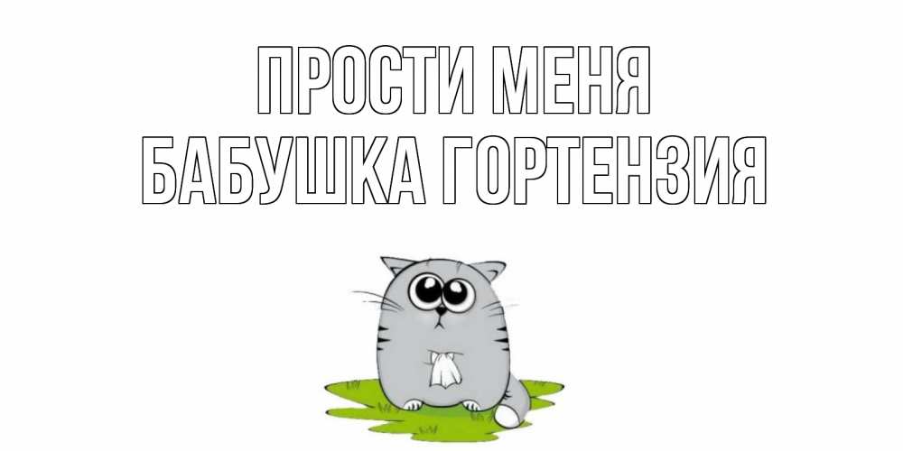 Открытка на каждый день с именем, Бабушка-Гортензия Прости меня открытка с котиком просящим прощения Прикольная открытка с пожеланием онлайн скачать бесплатно 