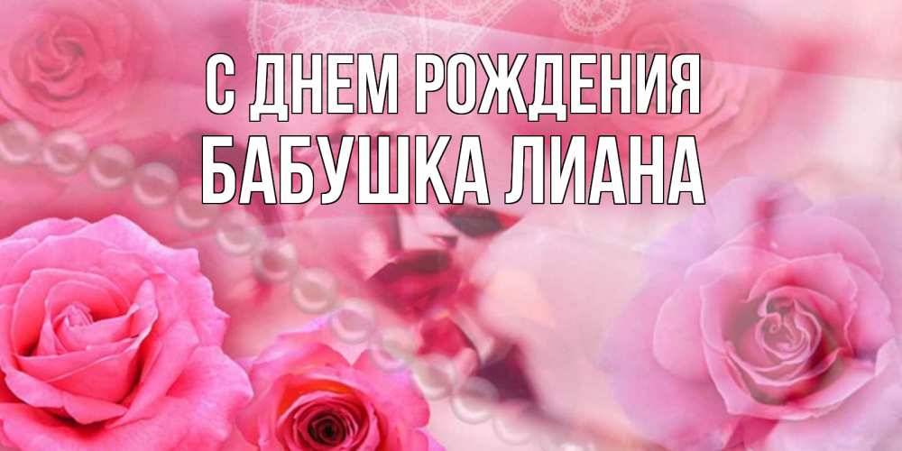 Открытка на каждый день с именем, Бабушка-Лиана С днем рождения открытка с розами и жемчугом Прикольная открытка с пожеланием онлайн скачать бесплатно 