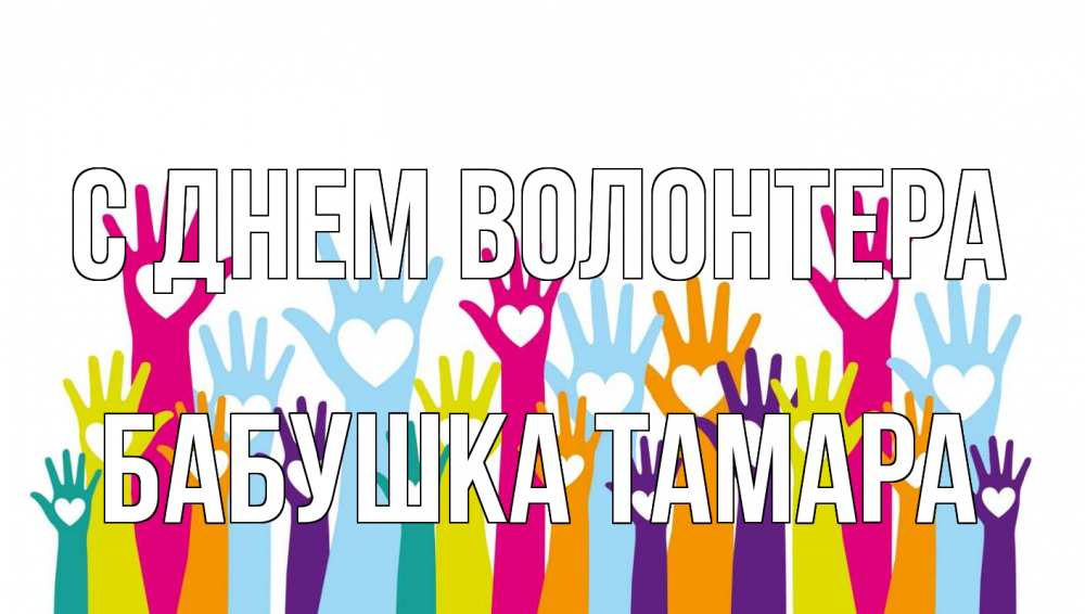 Открытка на каждый день с именем, Бабушка-Тамара С днем волонтера С днем волонтера Прикольная открытка с пожеланием онлайн скачать бесплатно 
