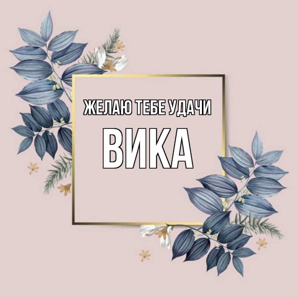Открытка на каждый день с именем, Вика Желаю тебе удачи листья цветов Прикольная открытка с пожеланием онлайн скачать бесплатно 