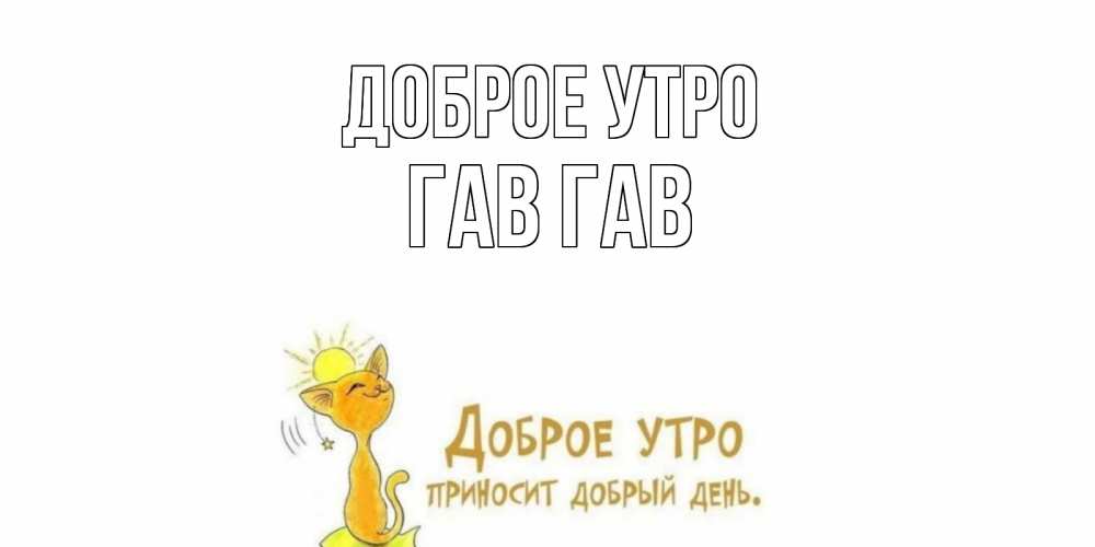 Открытка на каждый день с именем, Гав-гав Доброе утро кот, солнце Прикольная открытка с пожеланием онлайн скачать бесплатно 