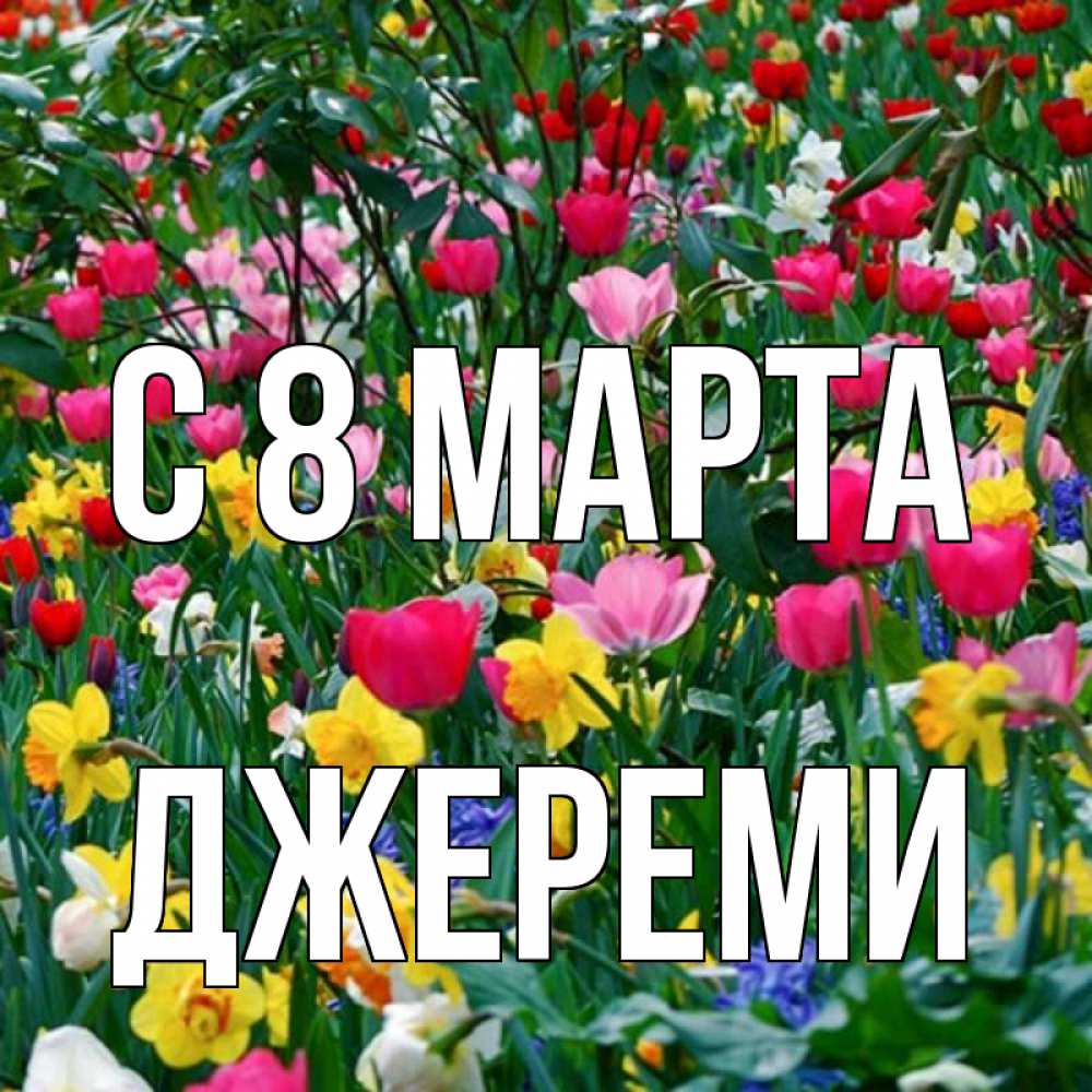Открытка на каждый день с именем, Джереми С 8 марта с международным женским днем поздравления для женщины Прикольная открытка с пожеланием онлайн скачать бесплатно 