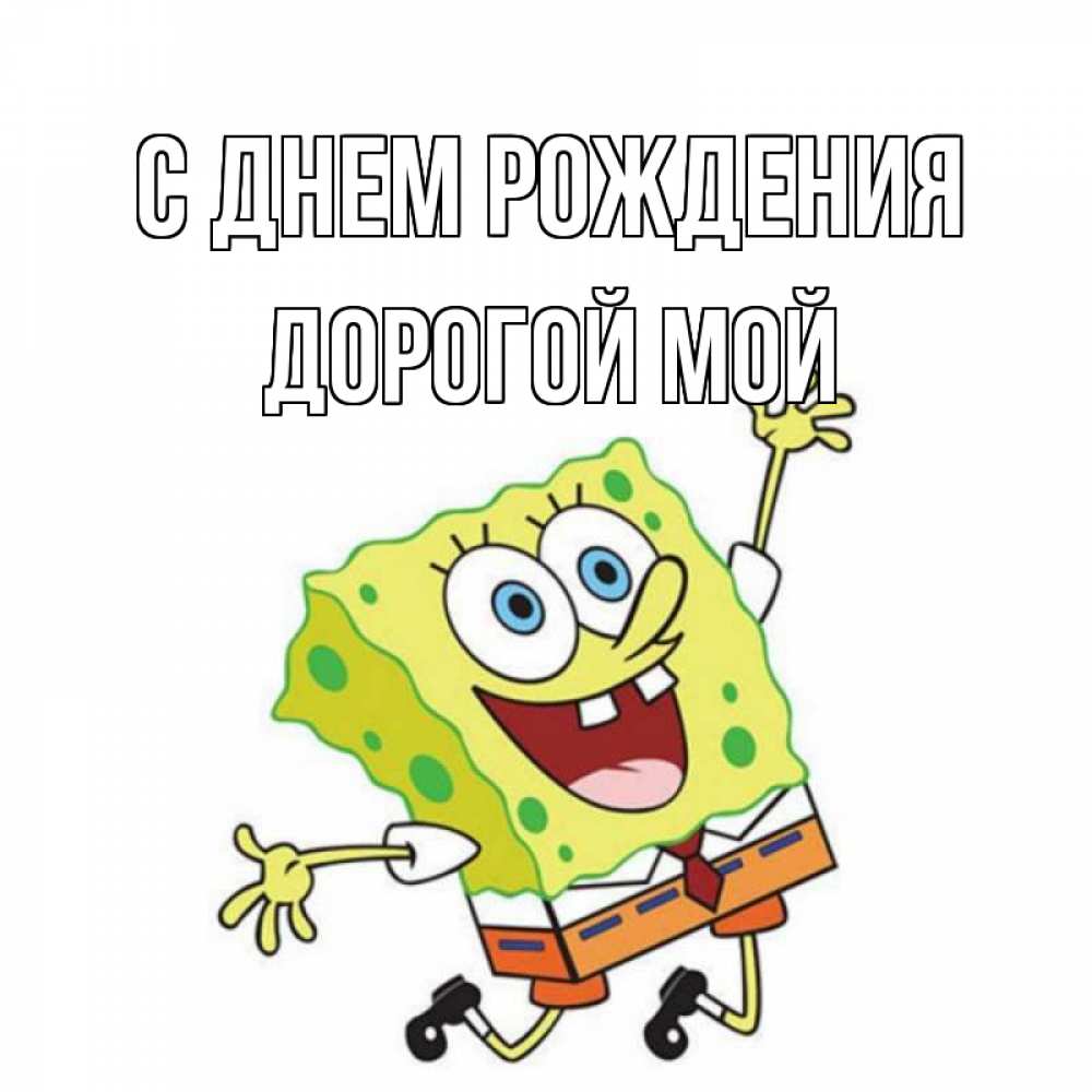 Открытка на каждый день с именем, Дорогой-мой С днем рождения губка боб Прикольная открытка с пожеланием онлайн скачать бесплатно 