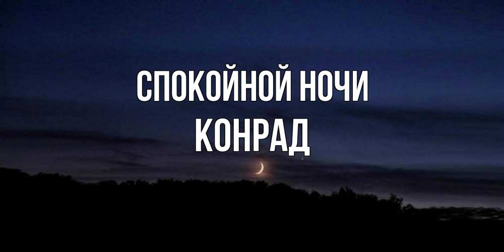 Открытка на каждый день с именем, Конрад Спокойной ночи месяц Прикольная открытка с пожеланием онлайн скачать бесплатно 
