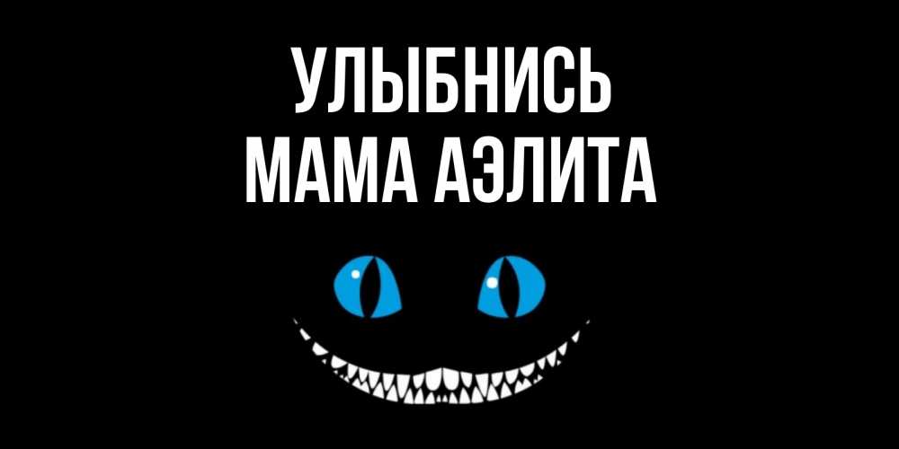 Открытка на каждый день с именем, Мама-Аэлита Улыбнись кот улыбается Прикольная открытка с пожеланием онлайн скачать бесплатно 