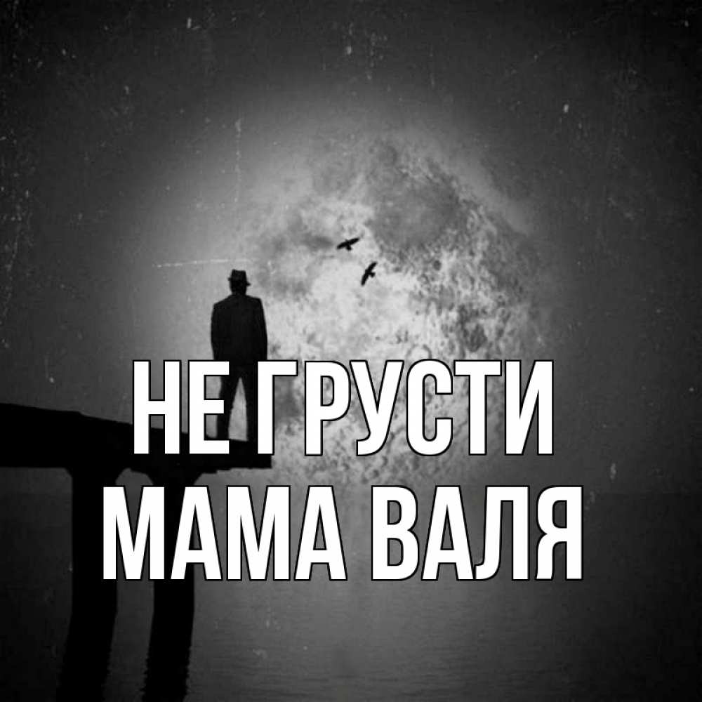 Открытка на каждый день с именем, Мама-Валя Не грусти мужчина на мосту Прикольная открытка с пожеланием онлайн скачать бесплатно 