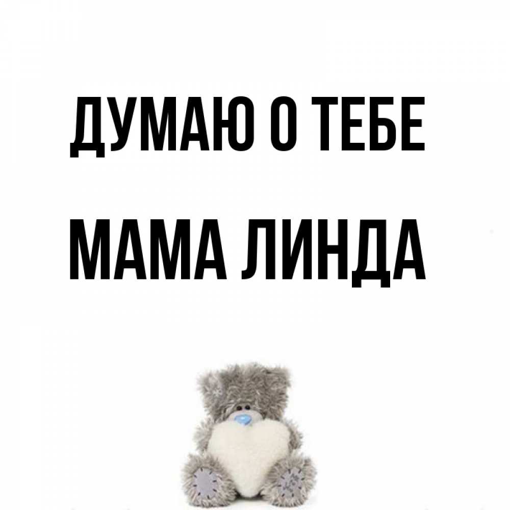 Открытка на каждый день с именем, Мама-Линда Думаю о тебе тедди с сердечком для любимой Прикольная открытка с пожеланием онлайн скачать бесплатно 
