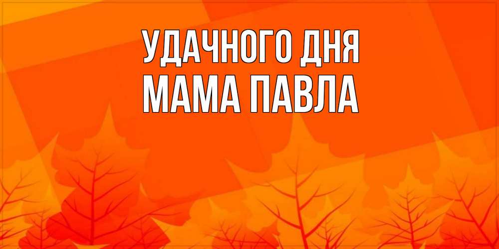 Открытка на каждый день с именем, Мама-Павла Удачного дня осеннее настроение Прикольная открытка с пожеланием онлайн скачать бесплатно 