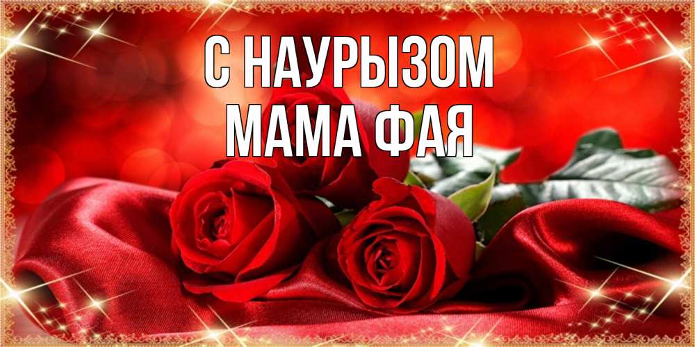 Открытка на каждый день с именем, Мама-Фая С наурызом открытка красного цвета с розами на праздник весны наурыз Прикольная открытка с пожеланием онлайн скачать бесплатно 