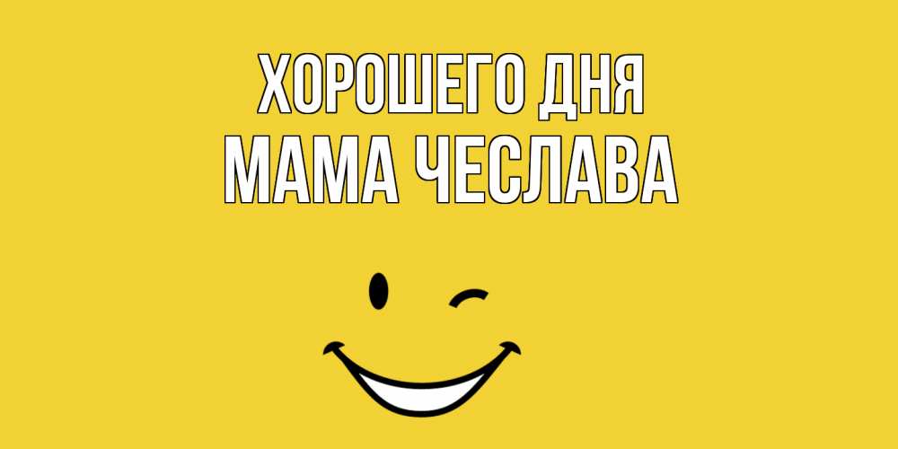 Открытка на каждый день с именем, Мама-Чеслава Хорошего дня позитивного дня Прикольная открытка с пожеланием онлайн скачать бесплатно 
