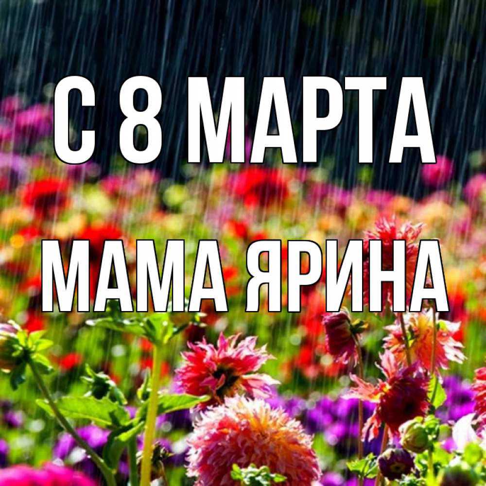 Открытка на каждый день с именем, Мама-Ярина С 8 МАРТА цветы под дождиком к международному женскому дню Прикольная открытка с пожеланием онлайн скачать бесплатно 