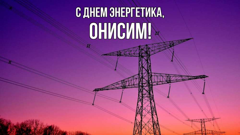 Открытка на каждый день с именем, Онисим С днем энергетика закат лэп Прикольная открытка с пожеланием онлайн скачать бесплатно 